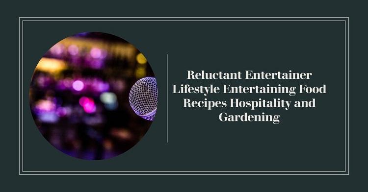 reluctant entertainer lifestyle entertaining food recipes hospitality and gardening